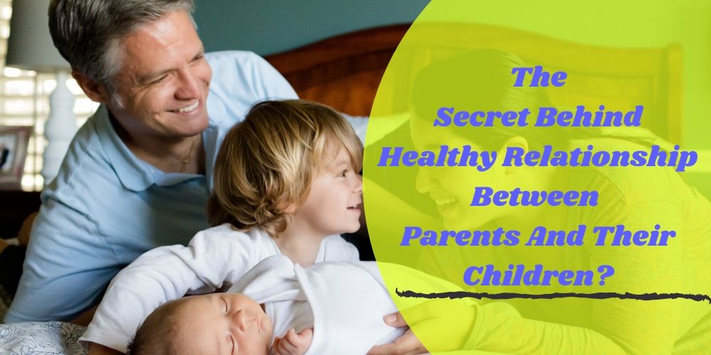 The Secret Behind Healthy Relationship Between Parents And Their Children